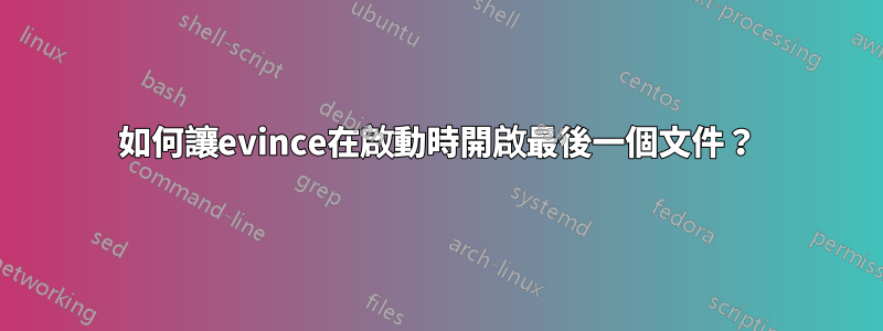 如何讓evince在啟動時開啟最後一個文件？