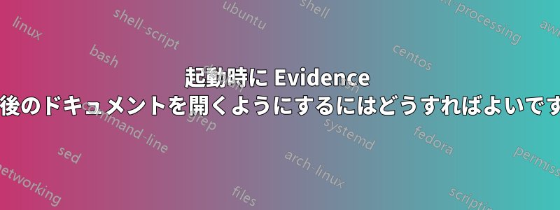 起動時に Evidence が最後のドキュメントを開くようにするにはどうすればよいですか?