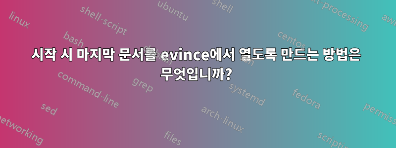 시작 시 마지막 문서를 evince에서 열도록 만드는 방법은 무엇입니까?