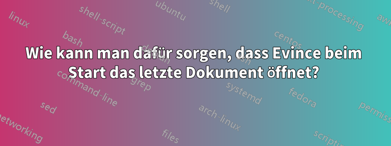 Wie kann man dafür sorgen, dass Evince beim Start das letzte Dokument öffnet?