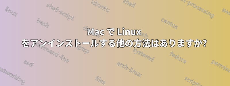 Mac で Linux をアンインストールする他の方法はありますか?