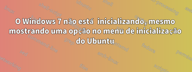 O Windows 7 não está inicializando, mesmo mostrando uma opção no menu de inicialização do Ubuntu