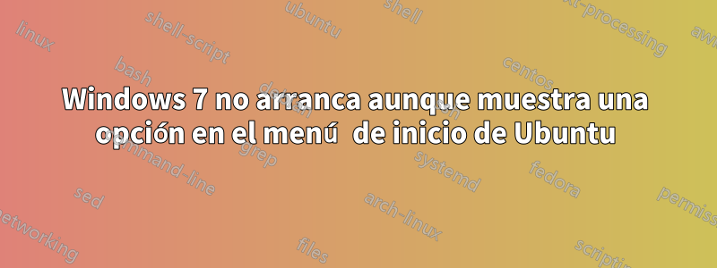 Windows 7 no arranca aunque muestra una opción en el menú de inicio de Ubuntu