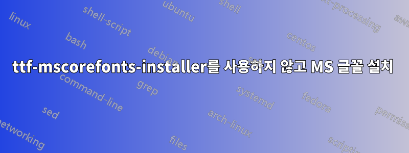 ttf-mscorefonts-installer를 사용하지 않고 MS 글꼴 설치