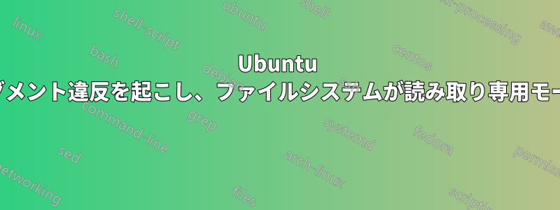 Ubuntu アプリケーションがセグメント違反を起こし、ファイルシステムが読み取り専用モードで再マウントされる 