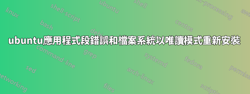 ubuntu應用程式段錯誤和檔案系統以唯讀模式重新安裝