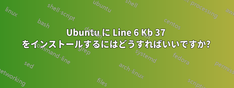 Ubuntu に Line 6 Kb 37 をインストールするにはどうすればいいですか?