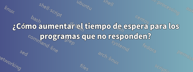 ¿Cómo aumentar el tiempo de espera para los programas que no responden?