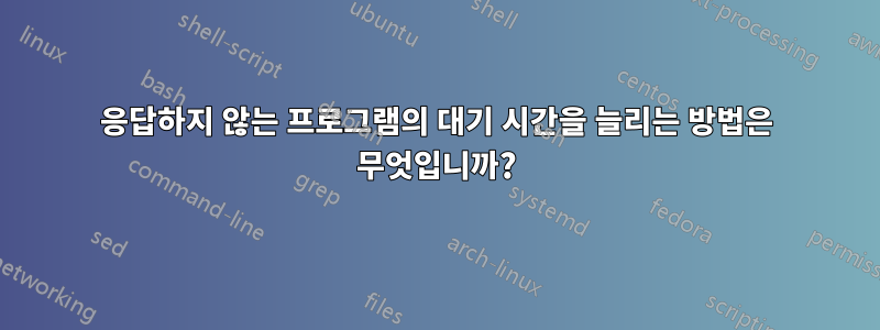 응답하지 않는 프로그램의 대기 시간을 늘리는 방법은 무엇입니까?