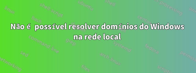 Não é possível resolver domínios do Windows na rede local