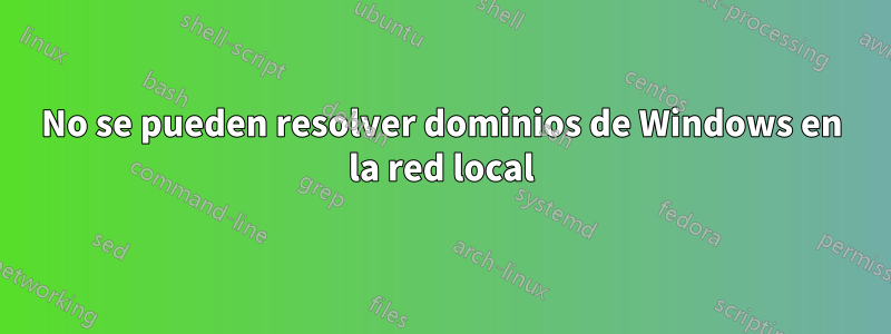 No se pueden resolver dominios de Windows en la red local