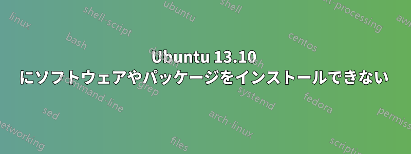 Ubuntu 13.10 にソフトウェアやパッケージをインストールできない