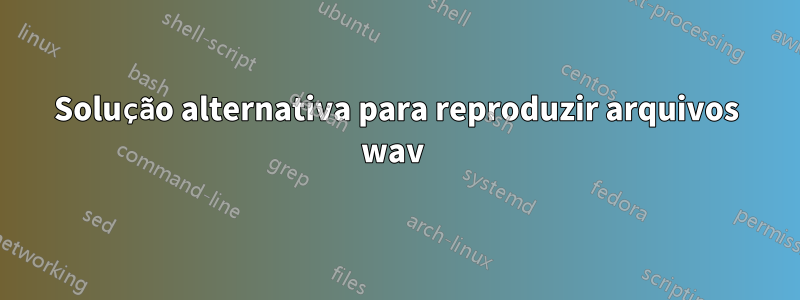 Solução alternativa para reproduzir arquivos wav 