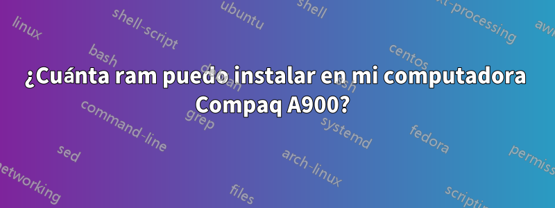 ¿Cuánta ram puedo instalar en mi computadora Compaq A900? 