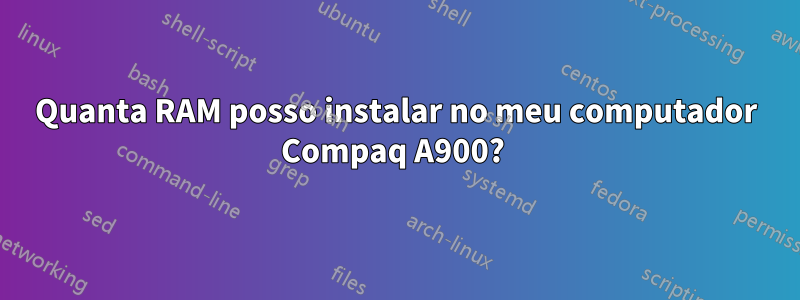 Quanta RAM posso instalar no meu computador Compaq A900? 