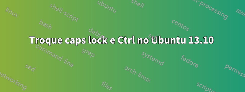 Troque caps lock e Ctrl no Ubuntu 13.10