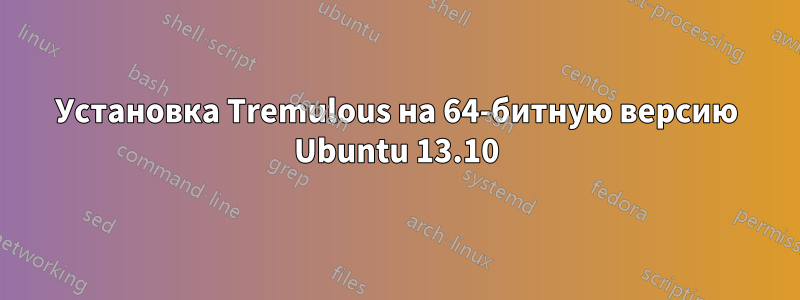 Установка Tremulous на 64-битную версию Ubuntu 13.10