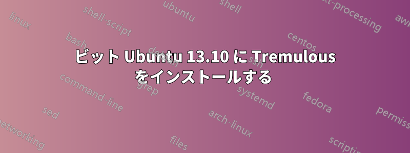 64 ビット Ubuntu 13.10 に Tremulous をインストールする