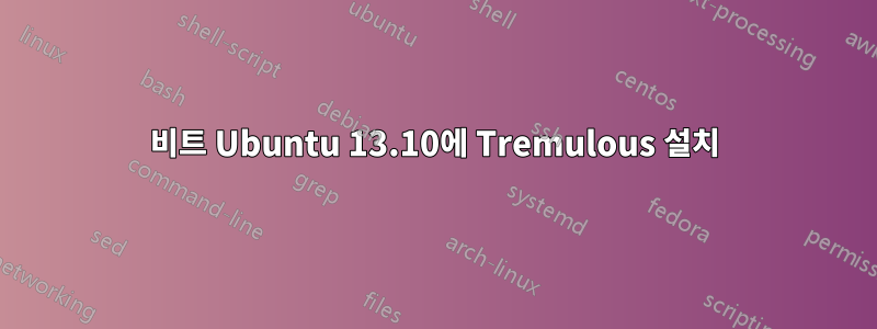 64비트 Ubuntu 13.10에 Tremulous 설치