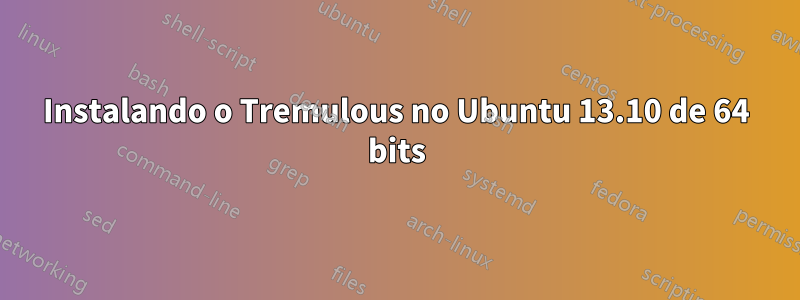 Instalando o Tremulous no Ubuntu 13.10 de 64 bits