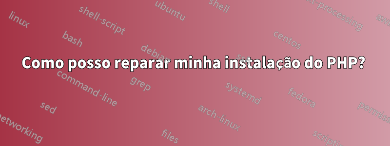 Como posso reparar minha instalação do PHP?