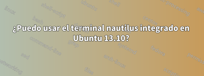 ¿Puedo usar el terminal nautilus integrado en Ubuntu 13.10?