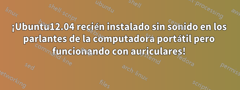 ¡Ubuntu12.04 recién instalado sin sonido en los parlantes de la computadora portátil pero funcionando con auriculares!