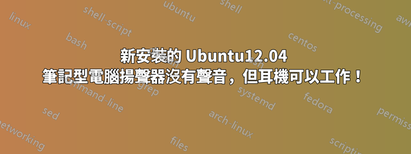 新安裝的 Ubuntu12.04 筆記型電腦揚聲器沒有聲音，但耳機可以工作！