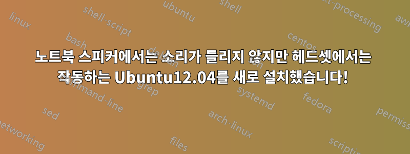 노트북 스피커에서는 소리가 들리지 않지만 헤드셋에서는 작동하는 Ubuntu12.04를 새로 설치했습니다!