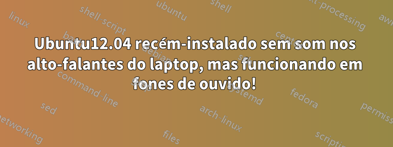 Ubuntu12.04 recém-instalado sem som nos alto-falantes do laptop, mas funcionando em fones de ouvido!