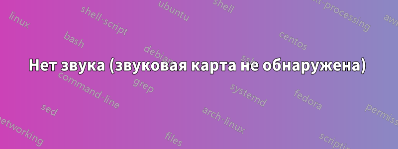 Нет звука (звуковая карта не обнаружена)