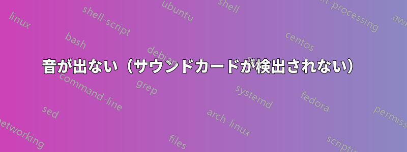 音が出ない（サウンドカードが検出されない）