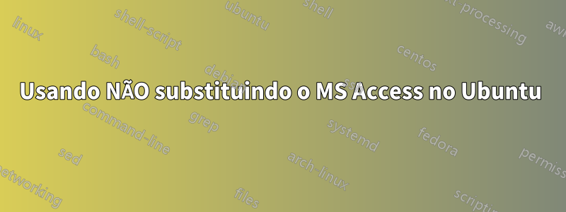 Usando NÃO substituindo o MS Access no Ubuntu