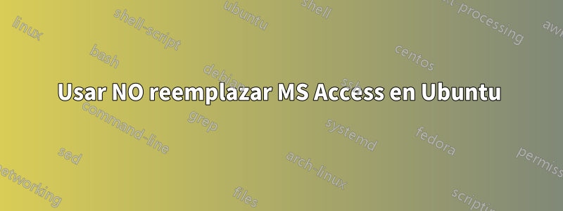 Usar NO reemplazar MS Access en Ubuntu