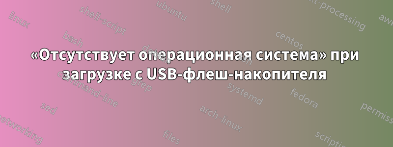 «Отсутствует операционная система» при загрузке с USB-флеш-накопителя