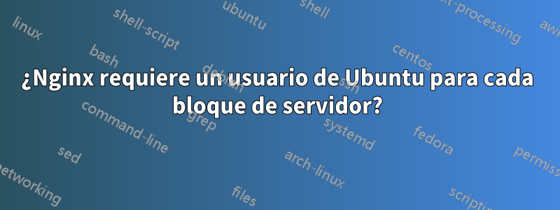 ¿Nginx requiere un usuario de Ubuntu para cada bloque de servidor?