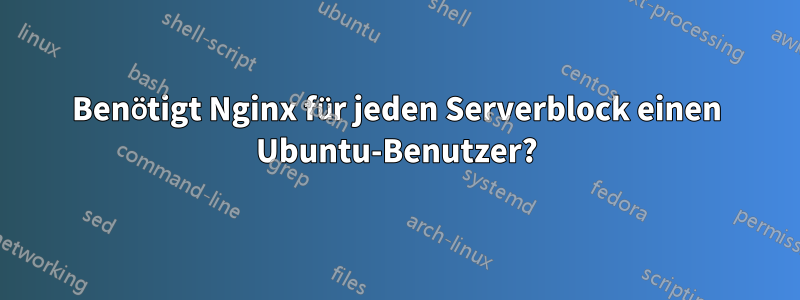 Benötigt Nginx für jeden Serverblock einen Ubuntu-Benutzer?