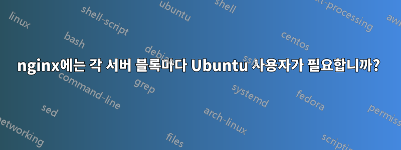 nginx에는 각 서버 블록마다 Ubuntu 사용자가 필요합니까?