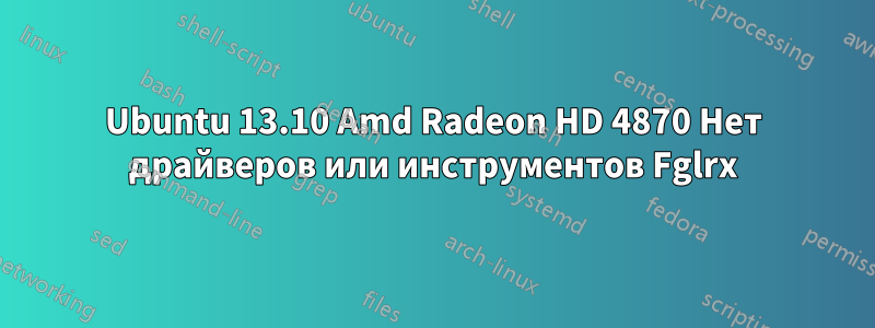 Ubuntu 13.10 Amd Radeon HD 4870 Нет драйверов или инструментов Fglrx