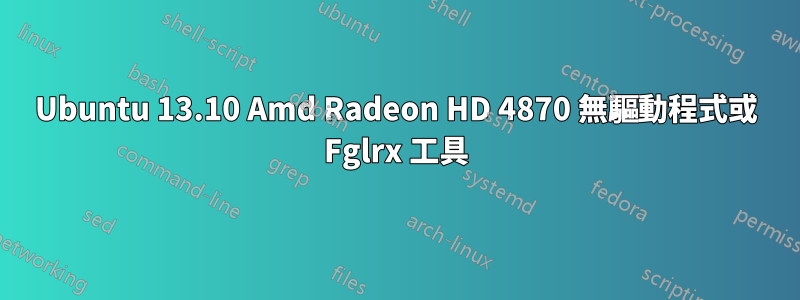 Ubuntu 13.10 Amd Radeon HD 4870 無驅動程式或 Fglrx 工具