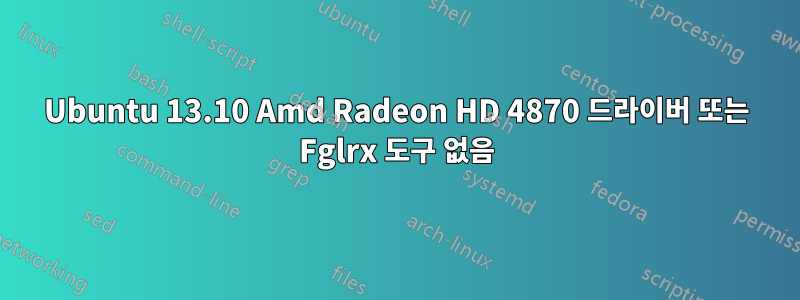 Ubuntu 13.10 Amd Radeon HD 4870 드라이버 또는 Fglrx 도구 없음