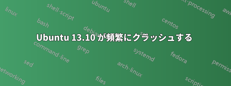 Ubuntu 13.10 が頻繁にクラッシュする