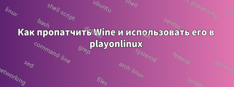 Как пропатчить Wine и использовать его в playonlinux