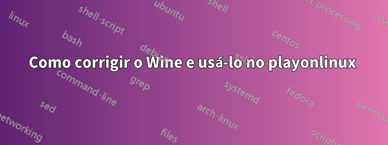 Como corrigir o Wine e usá-lo no playonlinux