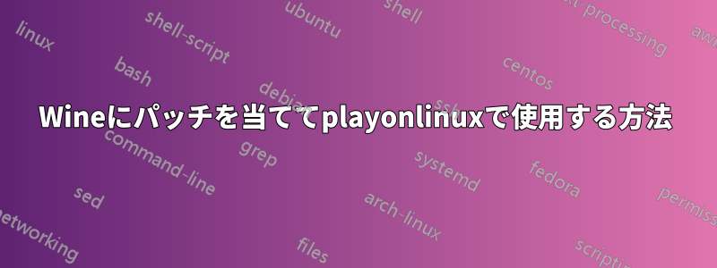 Wineにパッチを当ててplayonlinuxで使用する方法