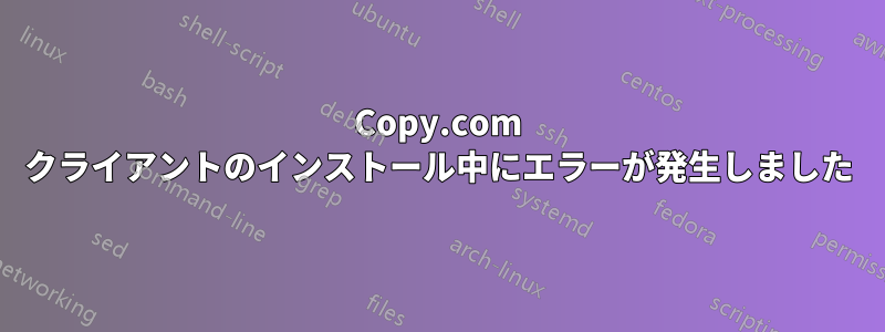 Copy.com クライアントのインストール中にエラーが発生しました