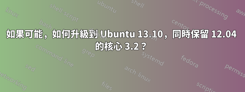 如果可能，如何升級到 Ubuntu 13.10，同時保留 12.04 的核心 3.2？