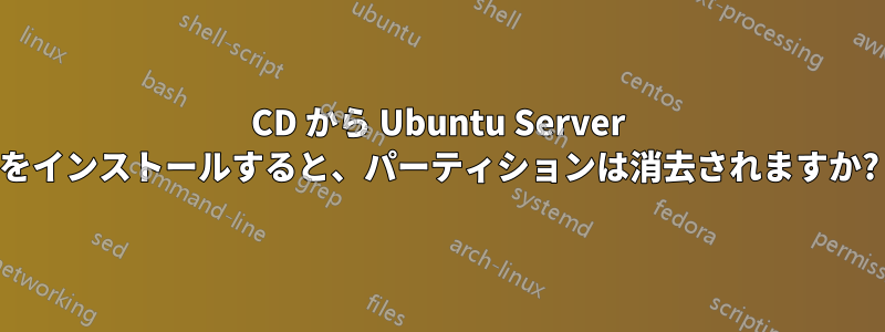 CD から Ubuntu Server をインストールすると、パーティションは消去されますか?