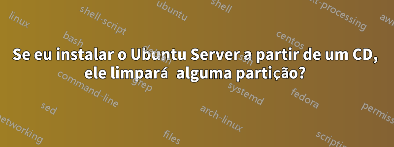 Se eu instalar o Ubuntu Server a partir de um CD, ele limpará alguma partição?