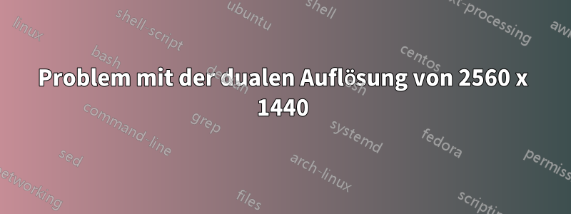 Problem mit der dualen Auflösung von 2560 x 1440